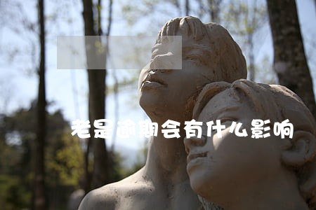 老是逾期会有什么影响 老是逾期会有什么影响