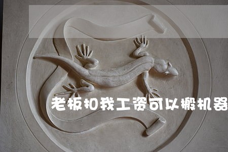老板扣我工资可以搬机器违法吗 老板扣我工资可以搬机器违法吗