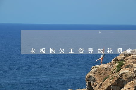 老板拖欠工资导致花呗逾期 老板拖欠工资导致花呗逾期