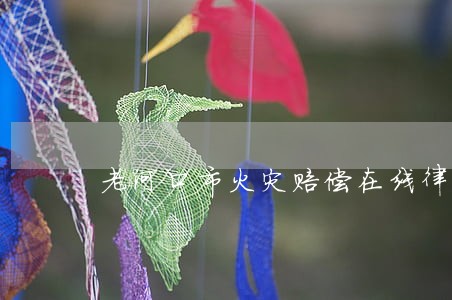 老河口市火灾赔偿在线律师