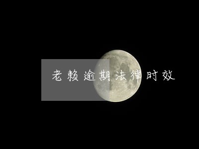老赖逾期法律时效 老赖逾期法律时效