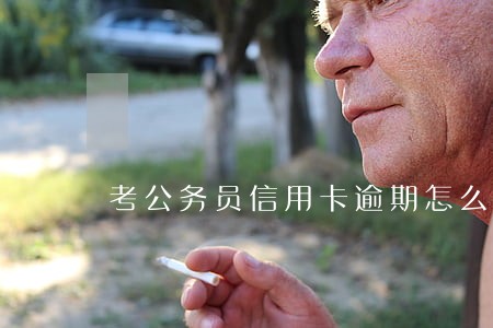 考公务员信用卡逾期怎么办