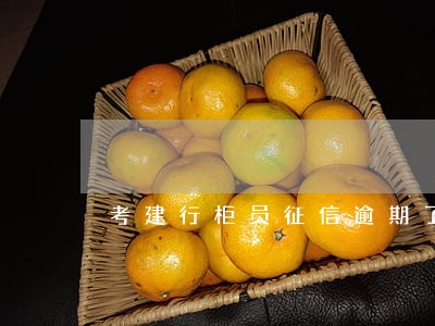 考建行柜员征信逾期了 考建行柜员征信逾期了