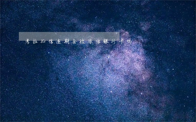 考拉征信逾期会被冻结银行卡吗 考拉征信逾期会被冻结银行卡吗