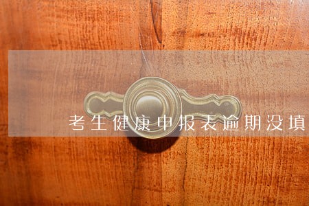 考生健康申报表逾期没填 考生健康申报表逾期没填