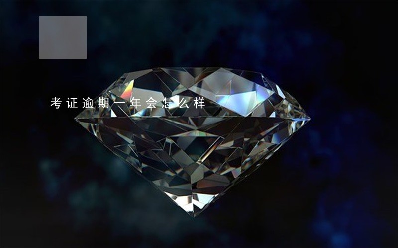 考证逾期一年会怎么样 考证逾期一年会怎么样