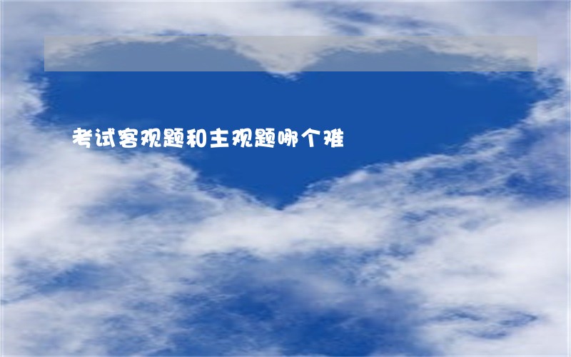 考试客观题和主观题哪个难