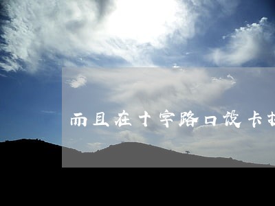 而且在十字路口设卡拦车违法吗 而且在十字路口设卡拦车违法吗