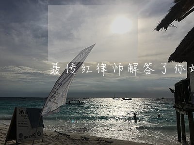 聂传红律师解答了你好 聂传红律师解答了你好