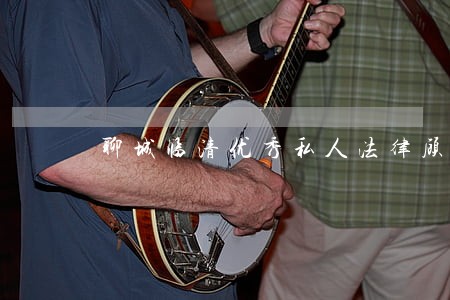 聊城临清优秀私人法律顾问联系人 聊城临清优秀私人法律顾问联系人
