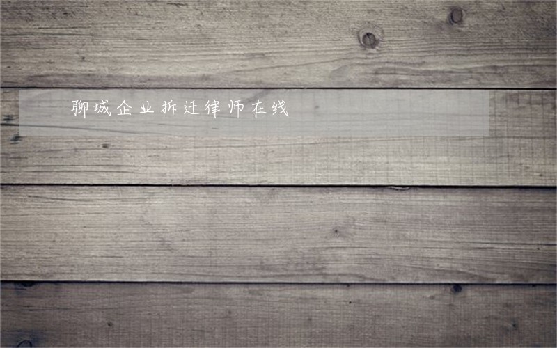 聊城企业拆迁律师在线 聊城企业拆迁律师在线