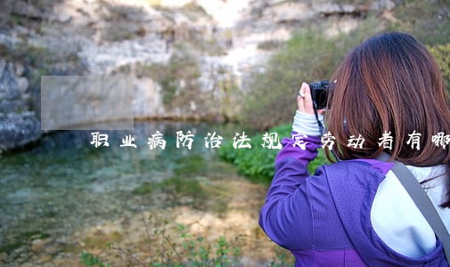 职业病防治法规定劳动者有哪些义务 职业病防治法规定劳动者有哪些义务