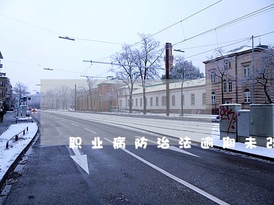 职业病防治法逾期未改正罚款 职业病防治法逾期未改正罚款