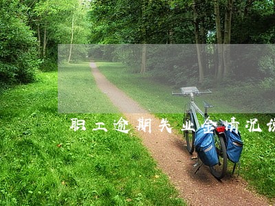 职工逾期失业金情况说明 职工逾期失业金情况说明