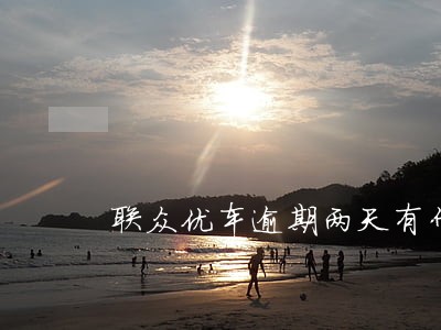 联众优车逾期两天有什么影响吗 联众优车逾期两天有什么影响吗