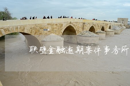 联壁金融逾期案件事务所 联壁金融逾期案件事务所