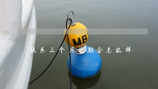 联系三个月逾期会怎么样 联系三个月逾期会怎么样