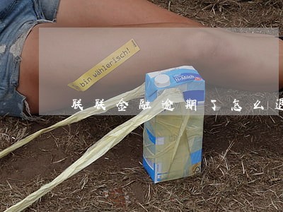 联联金融逾期了怎么退还 联联金融逾期了怎么退还