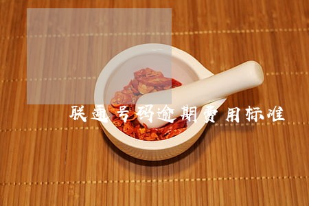 联通号码逾期费用标准 联通号码逾期费用标准