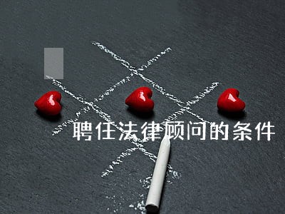 聘任法律顾问的条件 聘任法律顾问的条件
