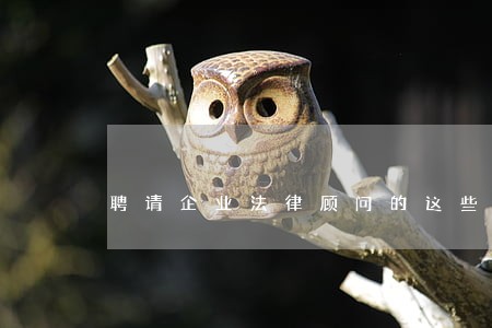 聘请企业法律顾问的这些误区 聘请企业法律顾问的这些误区