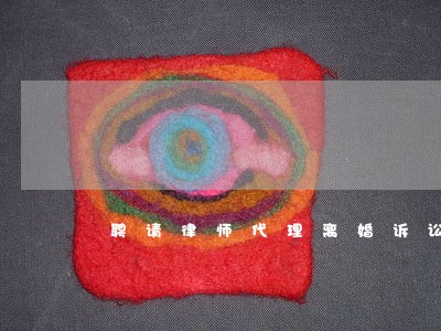 聘请律师代理离婚诉讼 聘请律师代理离婚诉讼