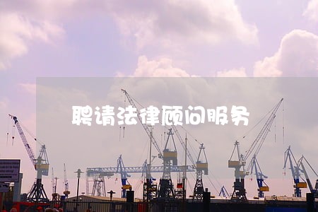聘请法律顾问服务 聘请法律顾问服务