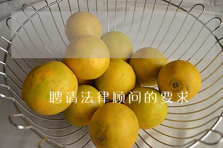 聘请法律顾问的要求 聘请法律顾问的要求