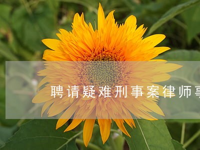聘请疑难刑事案律师事务所 聘请疑难刑事案律师事务所