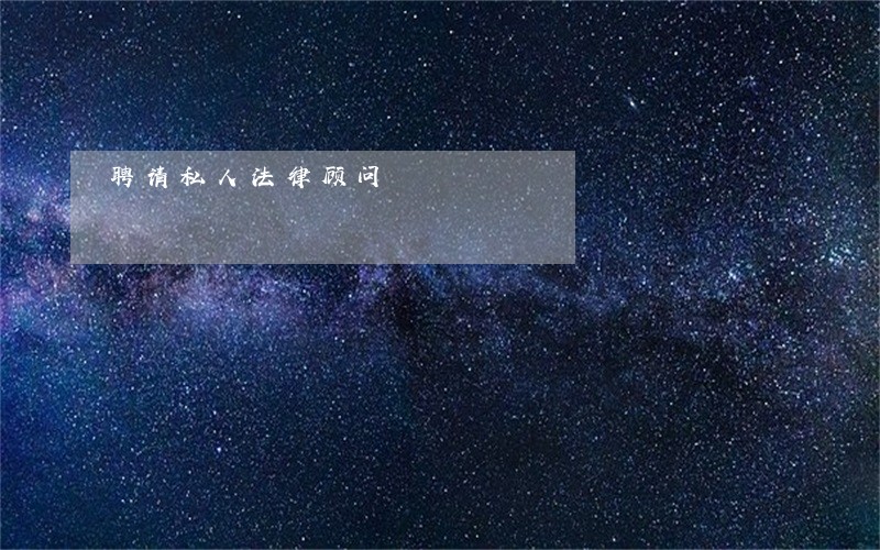 聘请私人法律顾问 聘请私人法律顾问