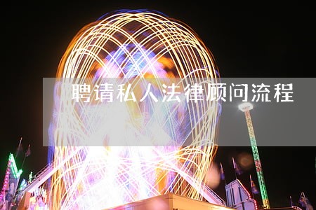 聘请私人法律顾问流程 聘请私人法律顾问流程