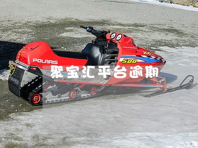 聚宝汇平台逾期