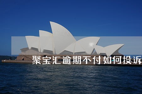 聚宝汇逾期不付如何投诉 聚宝汇逾期不付如何投诉