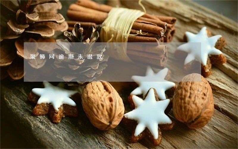 聚狮网逾期未退款 聚狮网逾期未退款
