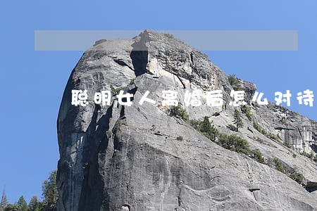 聪明女人离婚后怎么对待孩子 聪明女人离婚后怎么对待孩子