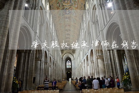 肇庆股权继承律师在线咨询