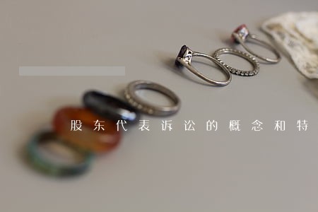 股东代表诉讼的概念和特征 股东代表诉讼的概念和特征