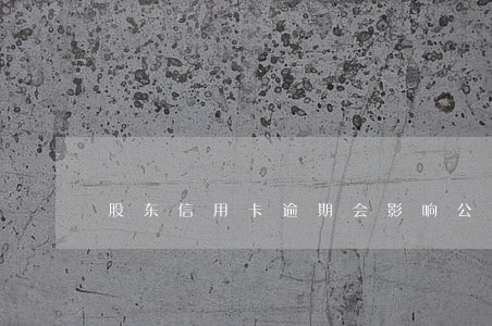股东信用卡逾期会影响公司吗 股东信用卡逾期会影响公司吗