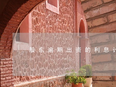 股东逾期出资的利息计算 股东逾期出资的利息计算