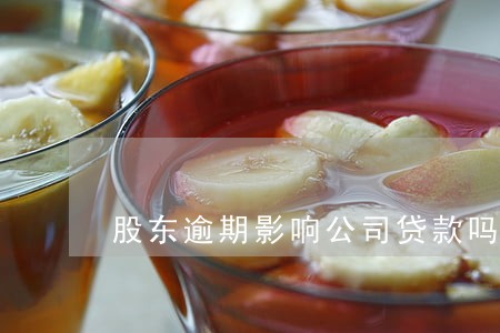 股东逾期影响公司贷款吗 股东逾期影响公司贷款吗