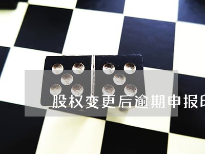 股权变更后逾期申报印花税 股权变更后逾期申报印花税