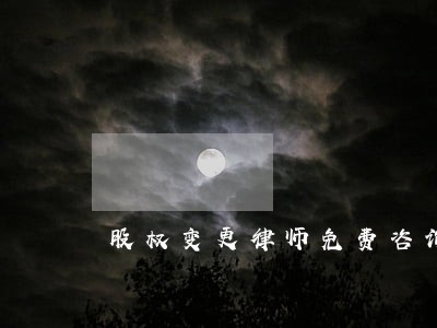 股权变更律师免费咨询 股权变更律师免费咨询