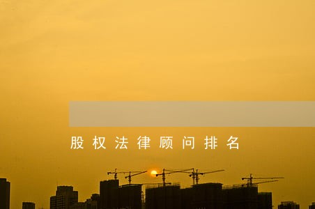 股权法律顾问排名 股权法律顾问排名