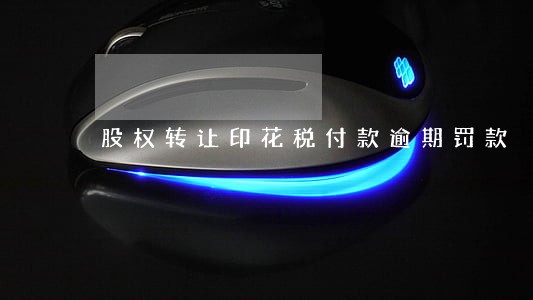股权转让印花税付款逾期罚款 股权转让印花税付款逾期罚款