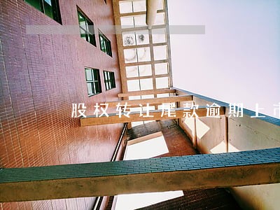股权转让尾款逾期上市公司 股权转让尾款逾期上市公司
