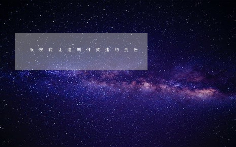 股权转让逾期付款违约责任 股权转让逾期付款违约责任