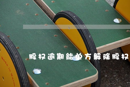 股权逾期能单方解除股权吗
