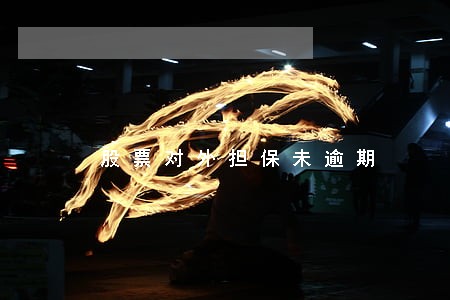 股票对外担保未逾期 股票对外担保未逾期