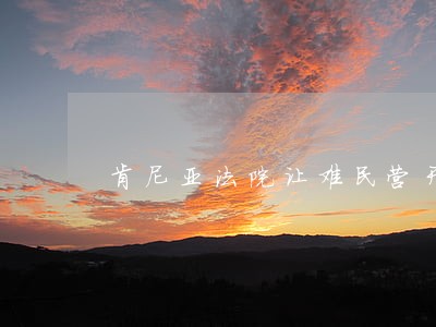 肯尼亚法院让难民营开放 肯尼亚法院让难民营开放