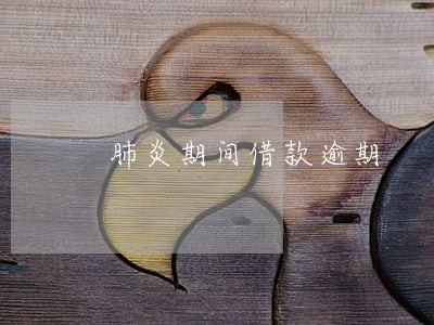 肺炎期间借款逾期 肺炎期间借款逾期
